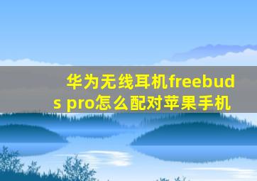 华为无线耳机freebuds pro怎么配对苹果手机